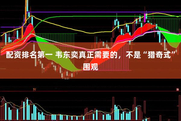配资排名第一 韦东奕真正需要的,不是“猎奇式”围观