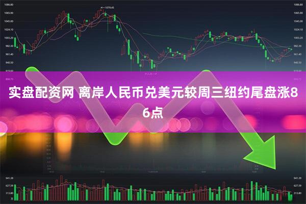 实盘配资网 离岸人民币兑美元较周三纽约尾盘涨86点