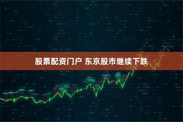 股票配资门户 东京股市继续下跌
