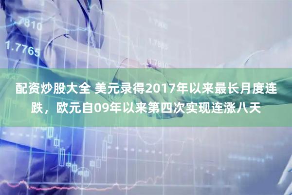 配资炒股大全 美元录得2017年以来最长月度连跌，欧元自09年以来第四次实现连涨八天