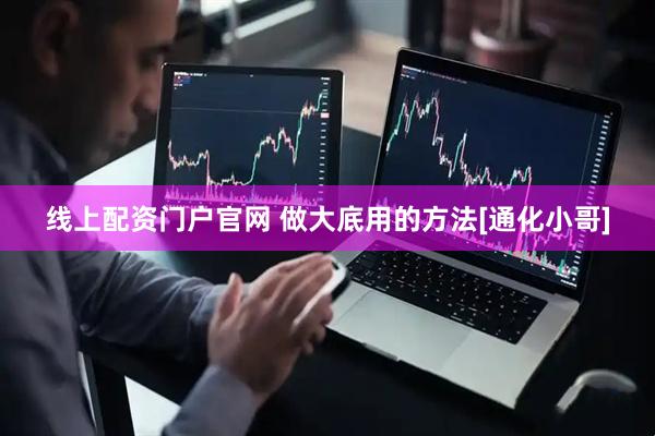 线上配资门户官网 做大底用的方法[通化小哥]