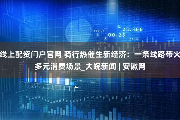 线上配资门户官网 骑行热催生新经济：一条线路带火多元消费场景_大皖新闻 | 安徽网