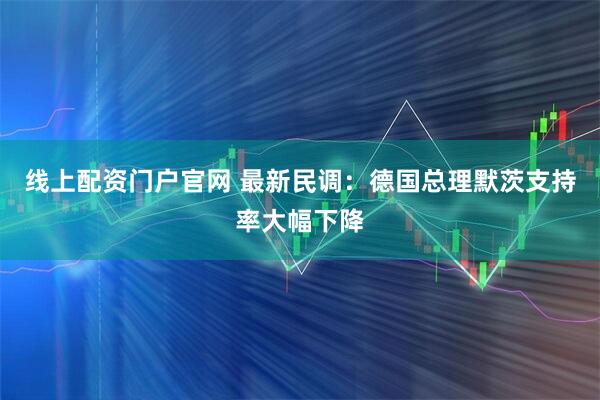 线上配资门户官网 最新民调：德国总理默茨支持率大幅下降