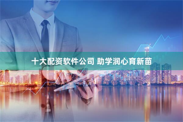 十大配资软件公司 助学润心育新苗